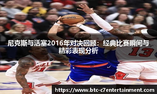 尼克斯与活塞2016年对决回顾:经典比赛瞬间与精彩表现分析